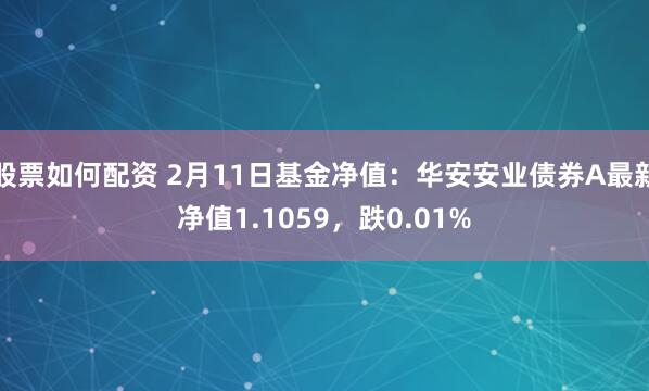 股票如何配资 2月11日基金净值：华安安业债券A最新净值1.1059，跌0.01%