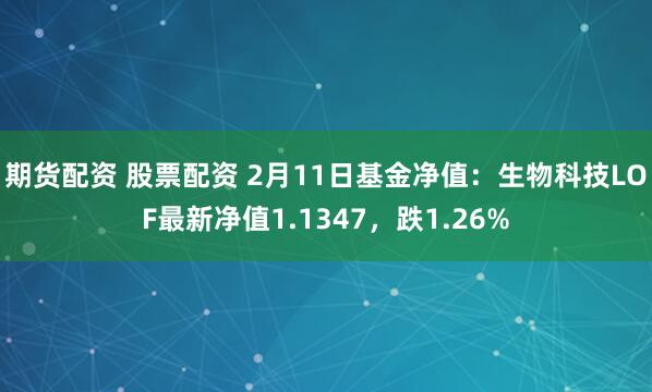 期货配资 股票配资 2月11日基金净值：生物科技LOF最新净值1.1347，跌1.26%