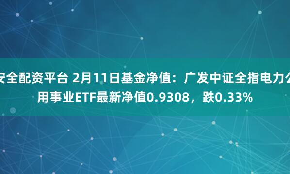 安全配资平台 2月11日基金净值：广发中证全指电力公用事业ETF最新净值0.9308，跌0.33%