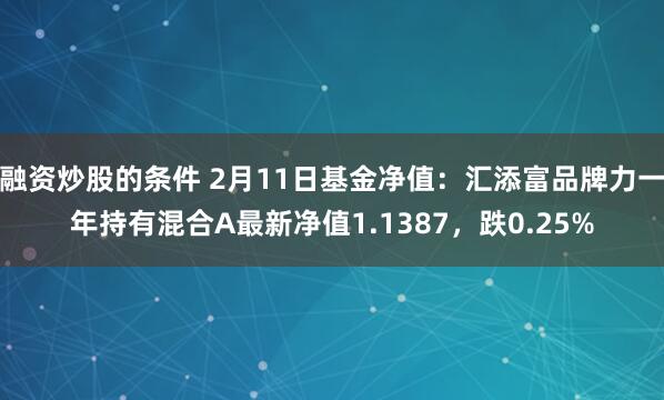 融资炒股的条件 2月11日基金净值：汇添富品牌力一年持有混合A最新净值1.1387，跌0.25%