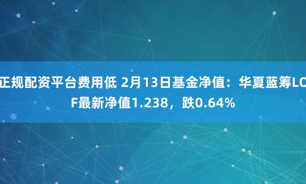 正规配资平台费用低 2月13日基金净值：华夏蓝筹LOF最新净值1.238，跌0.64%