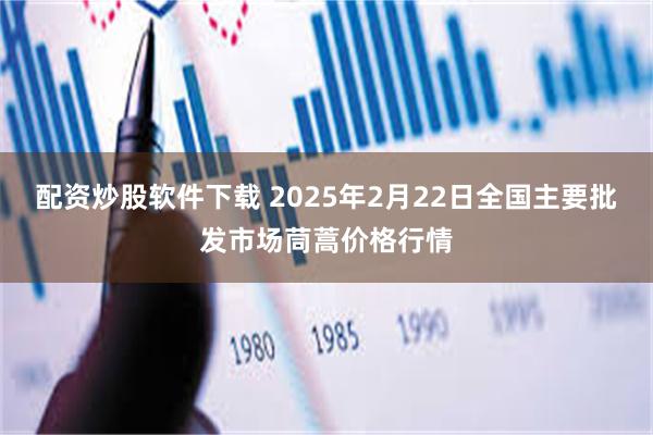 配资炒股软件下载 2025年2月22日全国主要批发市场茼蒿价格行情