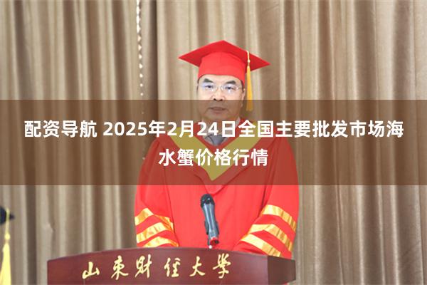 配资导航 2025年2月24日全国主要批发市场海水蟹价格行情