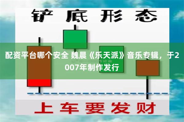 配资平台哪个安全 魏晨《乐天派》音乐专辑，于2007年制作发行